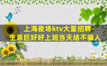 上海夜场ktv大量招聘-生意巨好好上班当天结不骗人